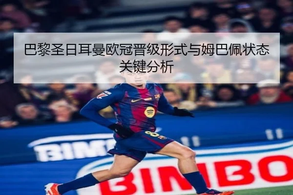 巴黎圣日耳曼欧冠晋级形式与姆巴佩状态关键分析